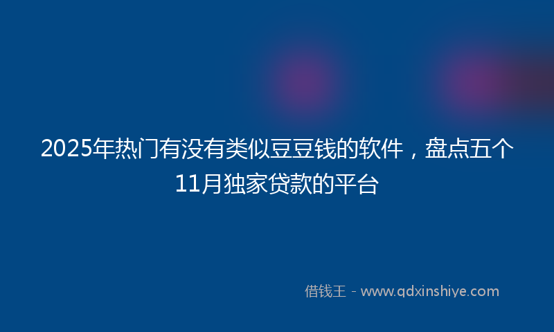 2025年热门有没有类似豆豆钱的软件，盘点五个11月独家贷款的平台