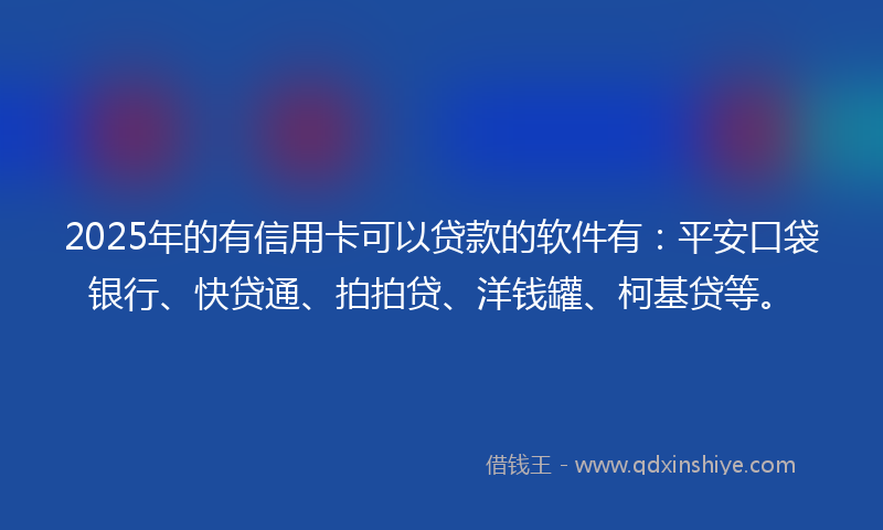 2025年的有信用卡可以贷款的软件有：平安口袋银行、快贷通、拍拍贷、洋钱罐、柯基贷等。