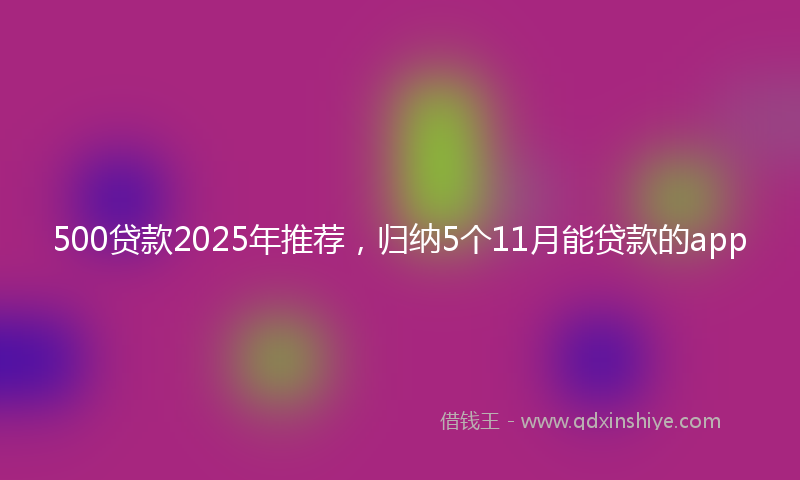 500贷款2025年推荐，归纳5个11月能贷款的app