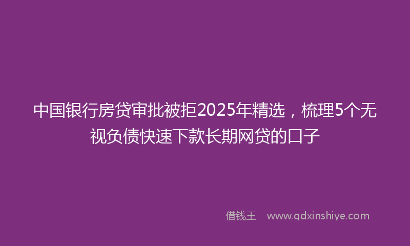 中国银行房贷审批被拒2025年精选，梳理5个无视负债快速下款长期网贷的口子