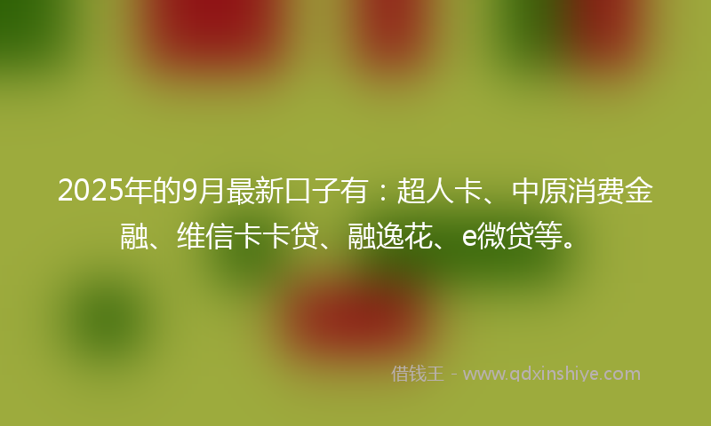 2025年的9月最新口子有：超人卡、中原消费金融、维信卡卡贷、融逸花、e微贷等。