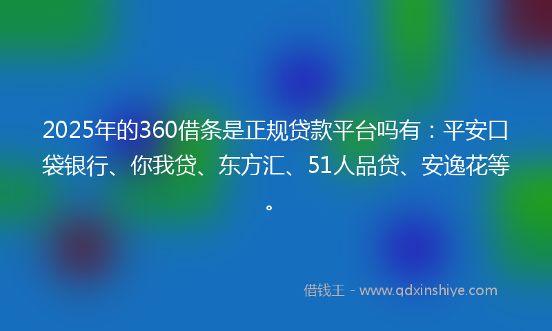 2025年的360借条是正规贷款平台吗有：平安口袋银行、你我贷、东方汇、51人品贷、安逸花等。