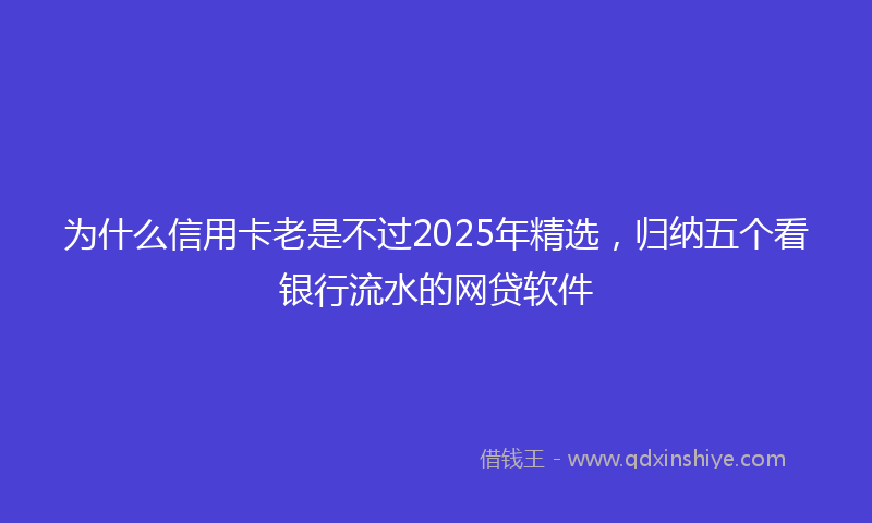 为什么信用卡老是不过2025年精选，归纳五个看银行流水的网贷软件