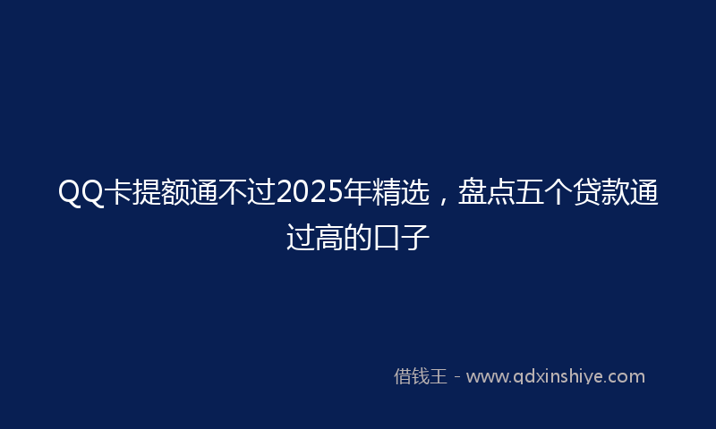 QQ卡提额通不过2025年精选，盘点五个贷款通过高的口子