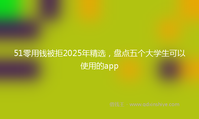 51零用钱被拒2025年精选，盘点五个大学生可以使用的app