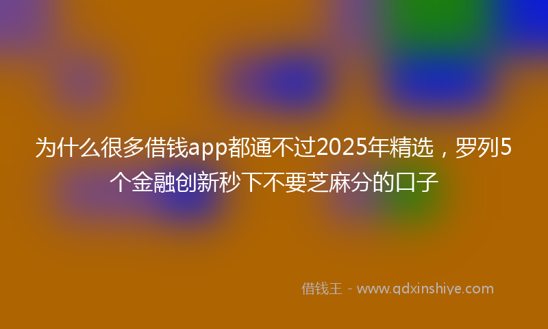 为什么很多借钱app都通不过2025年精选，罗列5个金融创新秒下不要芝麻分的口子