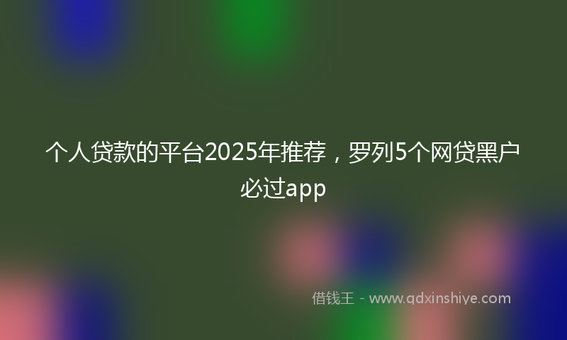 个人贷款的平台2025年推荐，罗列5个网贷黑户必过app