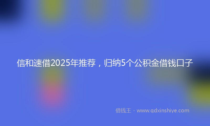 信和速借2025年推荐，归纳5个公积金借钱口子