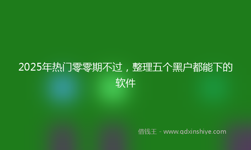 2025年热门零零期不过，整理五个黑户都能下的软件