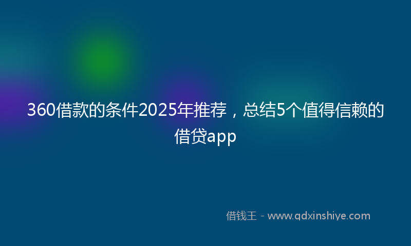 360借款的条件2025年推荐，总结5个值得信赖的借贷app