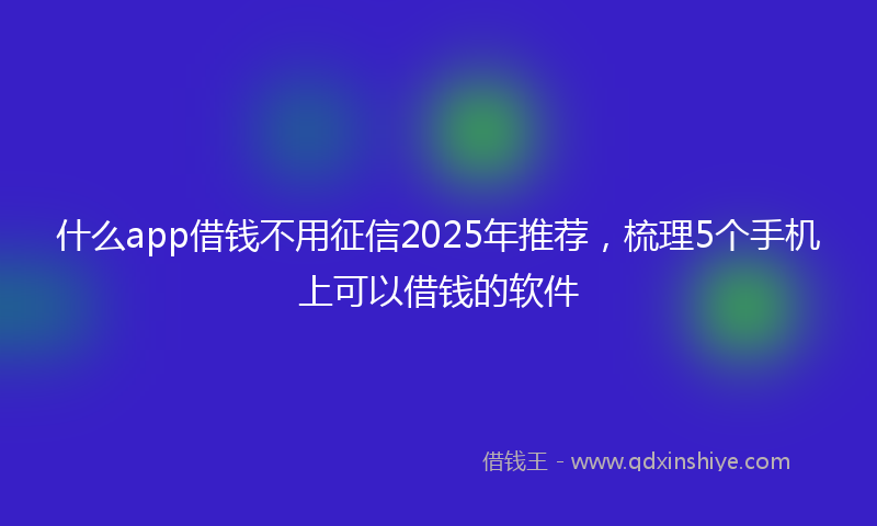 什么app借钱不用征信2025年推荐，梳理5个手机上可以借钱的软件