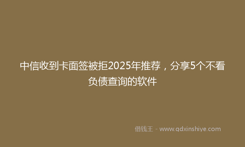 中信收到卡面签被拒2025年推荐，分享5个不看负债查询的软件