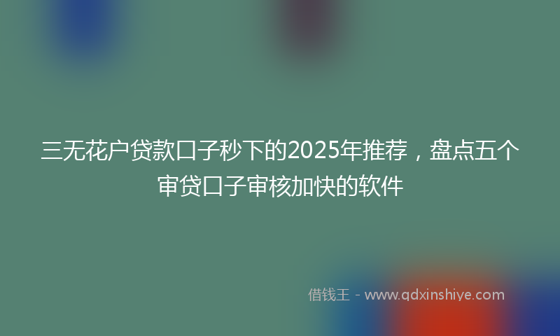 三无花户贷款口子秒下的2025年推荐，盘点五个审贷口子审核加快的软件