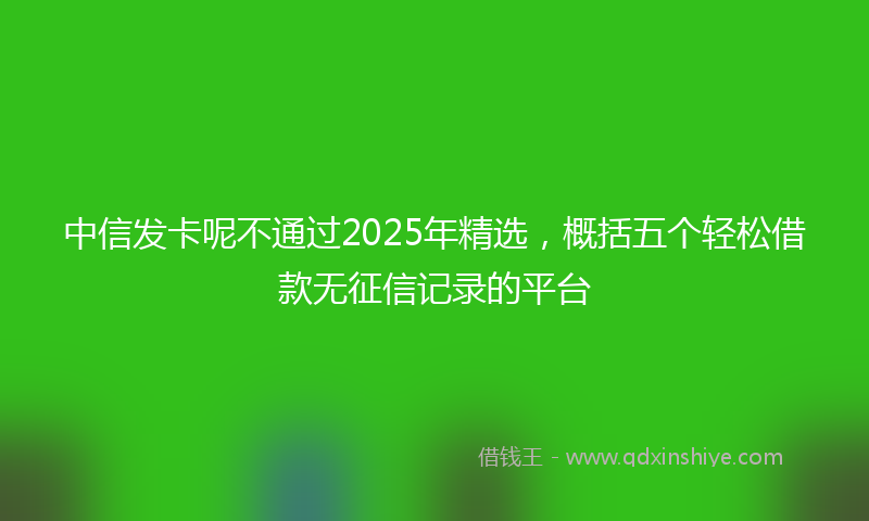 中信发卡呢不通过2025年精选，概括五个轻松借款无征信记录的平台