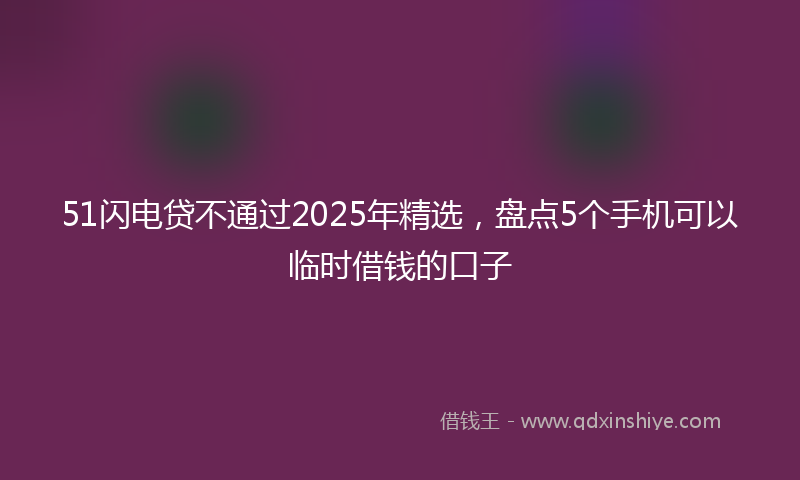 51闪电贷不通过2025年精选，盘点5个手机可以临时借钱的口子