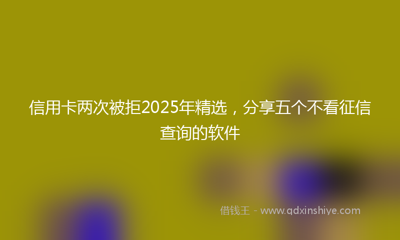 信用卡两次被拒2025年精选，分享五个不看征信查询的软件
