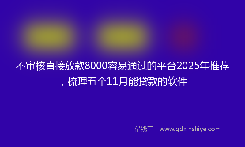 不审核直接放款8000容易通过的平台2025年推荐，梳理五个11月能贷款的软件