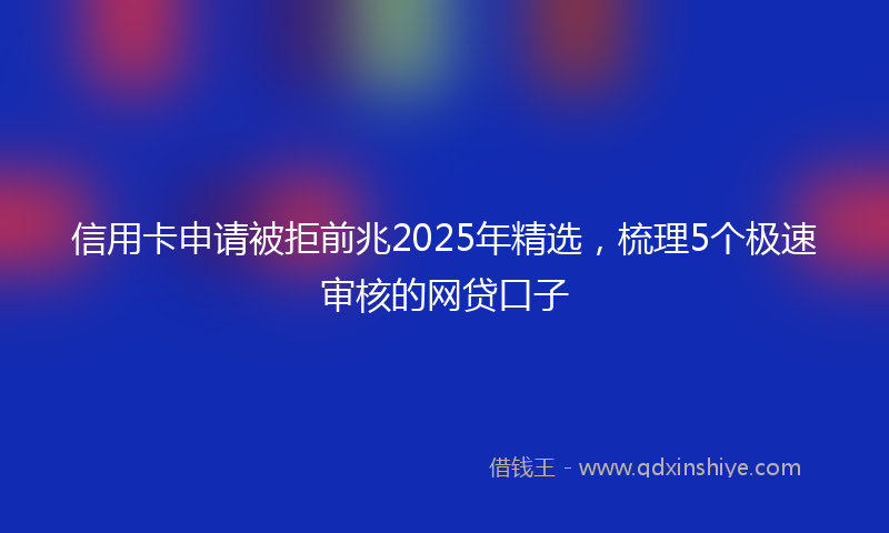 信用卡申请被拒前兆2025年精选,梳理5个极速审核的网贷口子