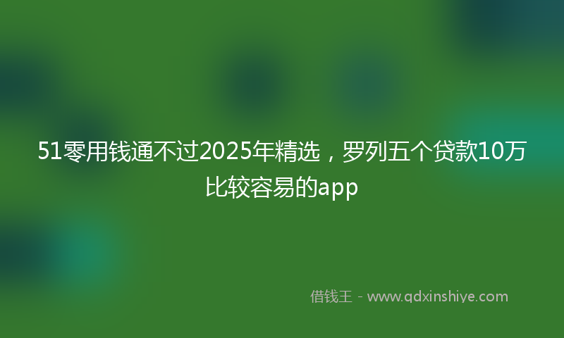 51零用钱通不过2025年精选，罗列五个贷款10万比较容易的app