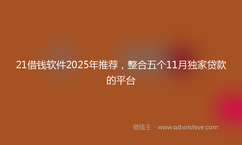 21借钱软件2025年推荐，整合五个11月独家贷款的平台