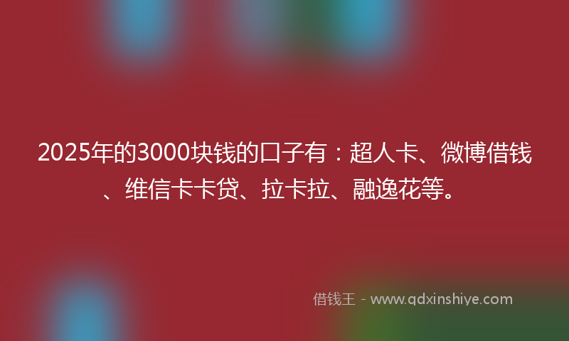 2025年的3000块钱的口子有：超人卡、微博借钱、维信卡卡贷、拉卡拉、融逸花等。
