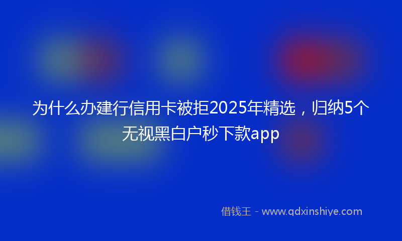 为什么办建行信用卡被拒2025年精选，归纳5个无视黑白户秒下款app