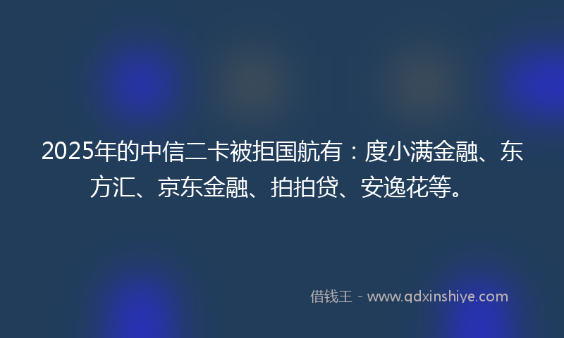 2025年的中信二卡被拒国航有：度小满金融、东方汇、京东金融、拍拍贷、安逸花等。