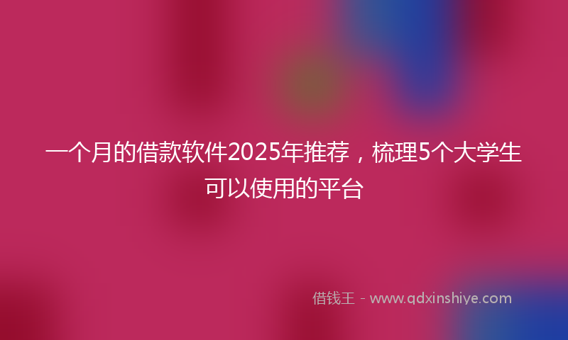 一个月的借款软件2025年推荐，梳理5个大学生可以使用的平台