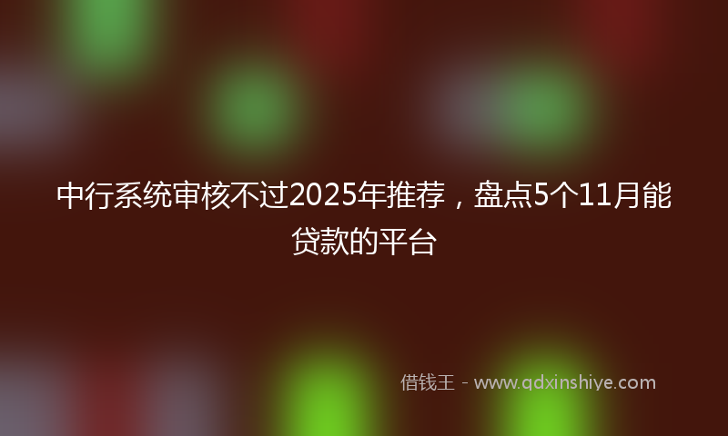 中行系统审核不过2025年推荐，盘点5个11月能贷款的平台