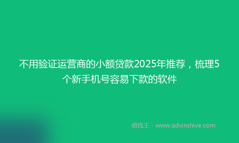 不用验证运营商的小额贷款2025年推荐，梳理5个新手机号容易下款的软件