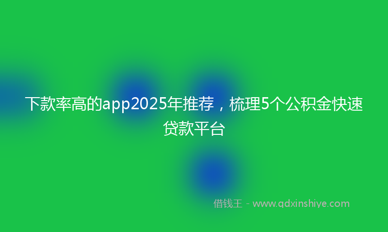 下款率高的app2025年推荐，梳理5个公积金快速贷款平台