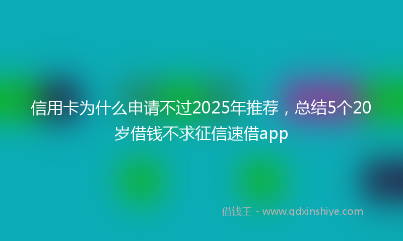 信用卡为什么申请不过2025年推荐，总结5个20岁借钱不求征信速借app