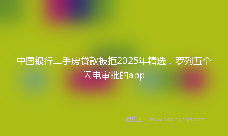 中国银行二手房贷款被拒2025年精选，罗列五个闪电审批的app