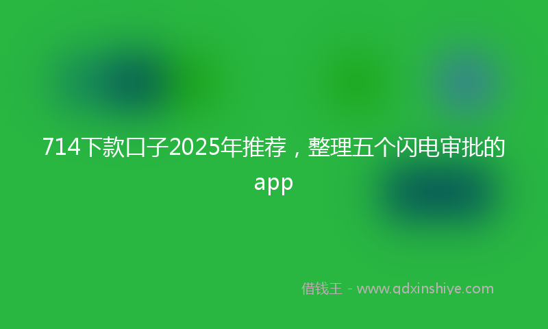 714下款口子2025年推荐，整理五个闪电审批的app