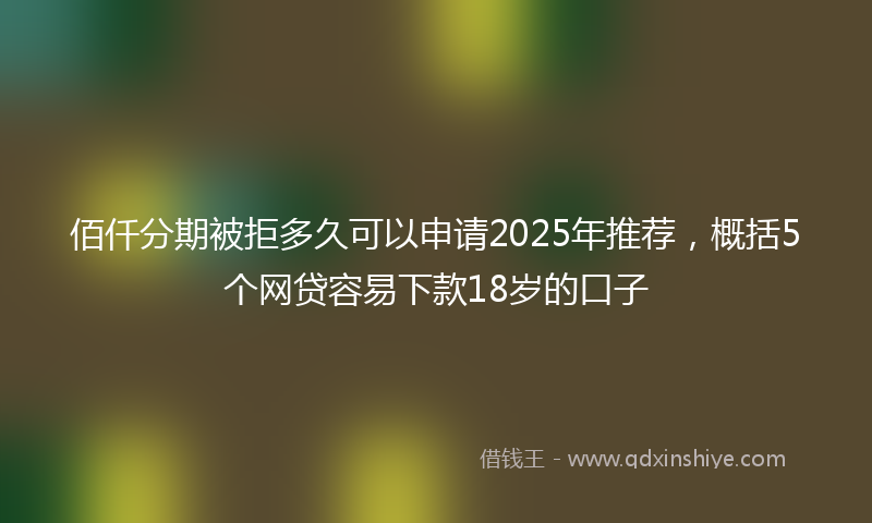佰仟分期被拒多久可以申请2025年推荐，概括5个网贷容易下款18岁的口子
