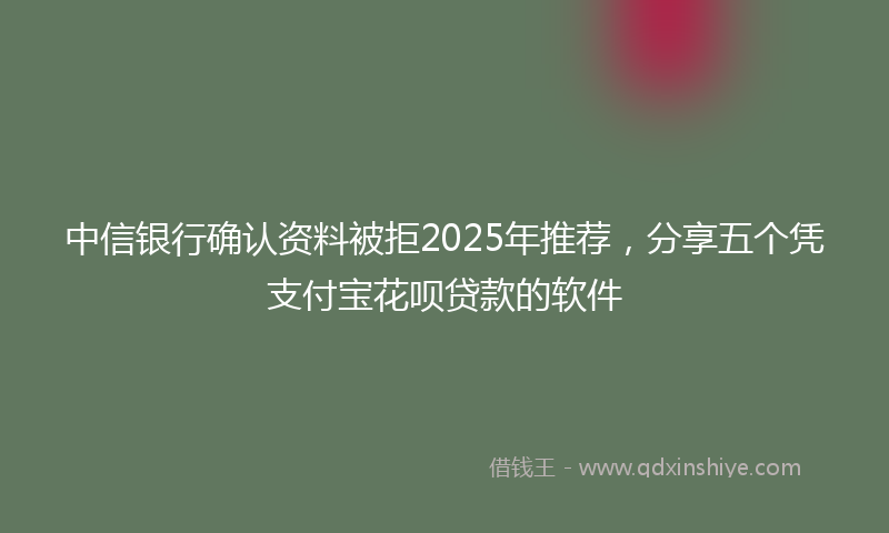 中信银行确认资料被拒2025年推荐，分享五个凭支付宝花呗贷款的软件