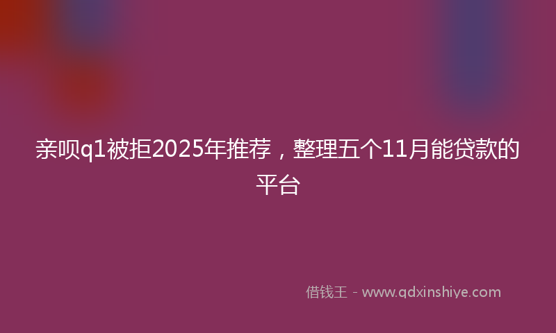 亲呗q1被拒2025年推荐，整理五个11月能贷款的平台