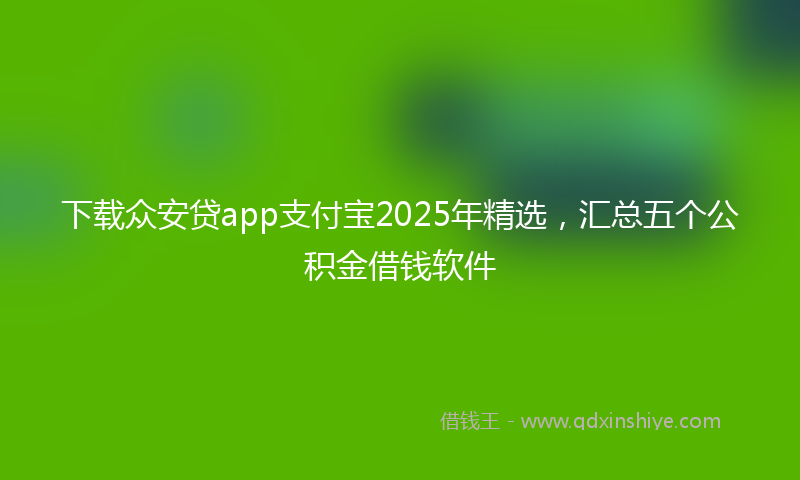 下载众安贷app支付宝2025年精选，汇总五个公积金借钱软件