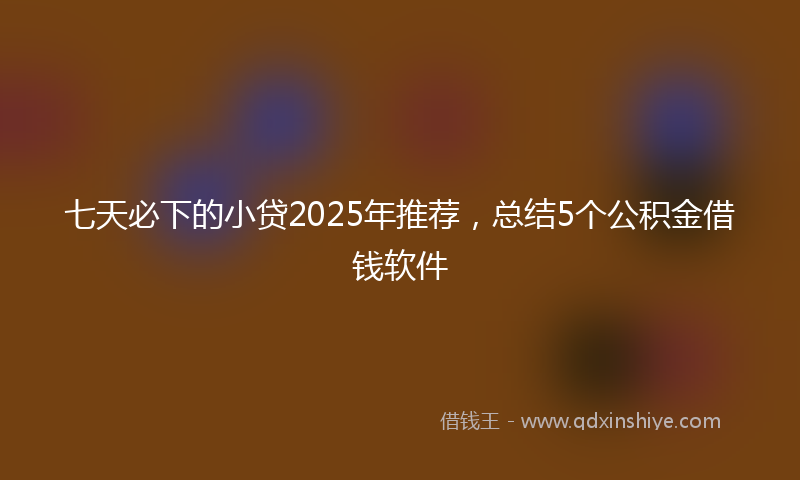 七天必下的小贷2025年推荐，总结5个公积金借钱软件