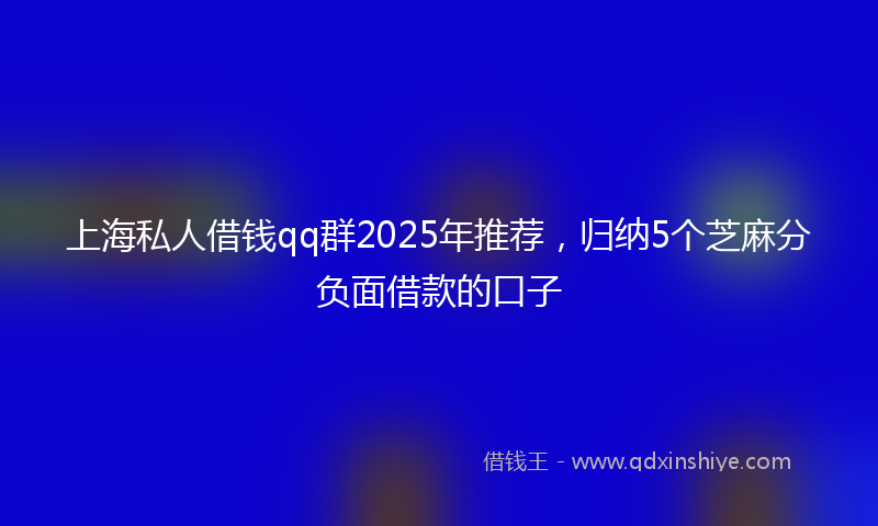 上海私人借钱qq群2025年推荐，归纳5个芝麻分负面借款的口子