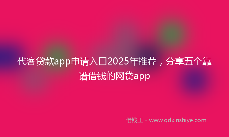 代客贷款app申请入口2025年推荐，分享五个靠谱借钱的网贷app