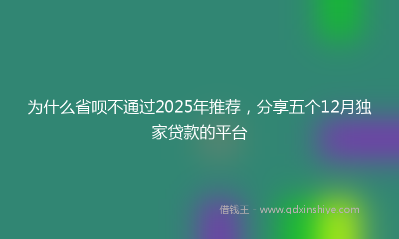 为什么省呗不通过2025年推荐，分享五个12月独家贷款的平台