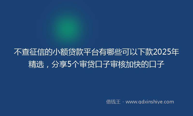 不查征信的小额贷款平台有哪些可以下款2025年精选，分享5个审贷口子审核加快的口子