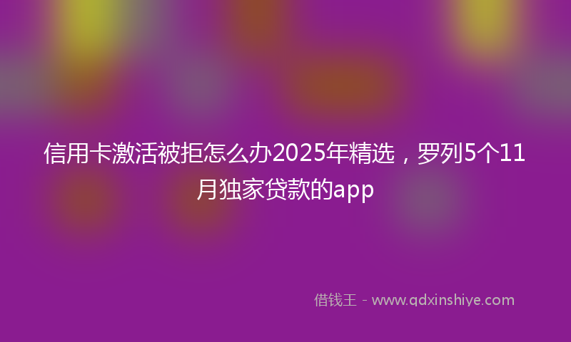 信用卡激活被拒怎么办2025年精选，罗列5个11月独家贷款的app