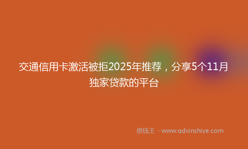 交通信用卡激活被拒2025年推荐，分享5个11月独家贷款的平台