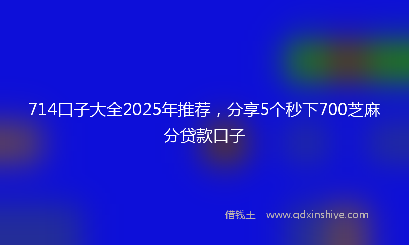 714口子大全2025年推荐，分享5个秒下700芝麻分贷款口子