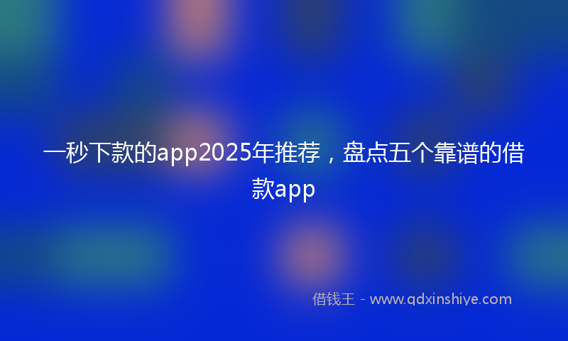 一秒下款的app2025年推荐，盘点五个靠谱的借款app