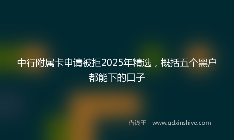 中行附属卡申请被拒2025年精选，概括五个黑户都能下的口子
