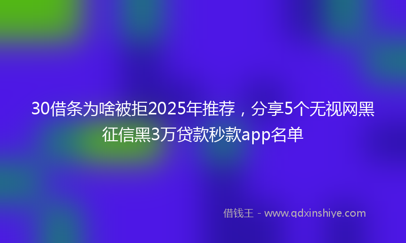 30借条为啥被拒2025年推荐，分享5个无视网黑征信黑3万贷款秒款app名单