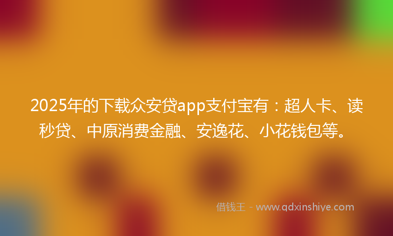 2025年的下载众安贷app支付宝有：超人卡、读秒贷、中原消费金融、安逸花、小花钱包等。